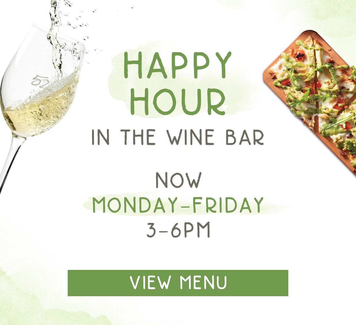 Happy Hour promotion: Happy Hour in the Wine Bar now, Monday through Friday 3 to 6pm.
